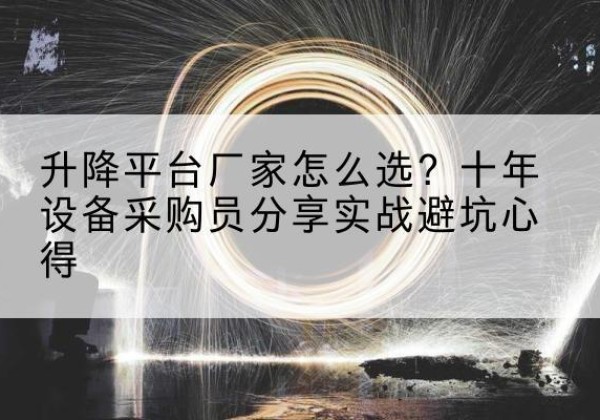 延川升降平台厂家-怎么选？十年设备采购员分享实战避坑心得