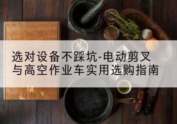 延川电动剪叉升降平台怎么选-选对设备不踩坑-电动剪叉与高空作业车实用选购指南