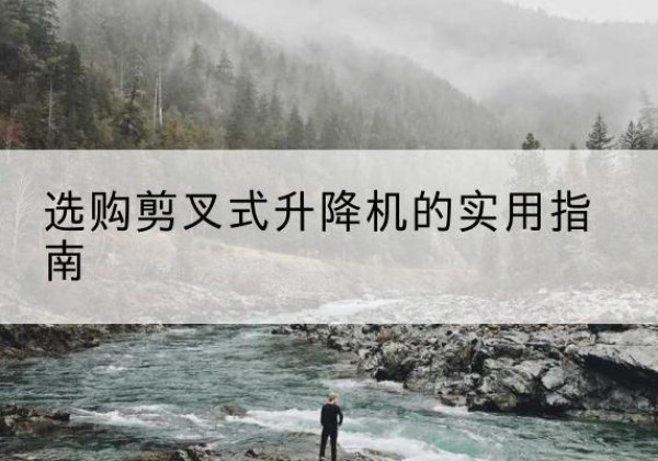 延川剪叉式升降机怎么选-选购剪叉式升降机的实用指南