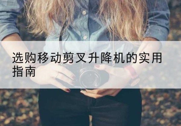 延川移动剪叉升降机怎么选-选购移动剪叉升降机的实用指南